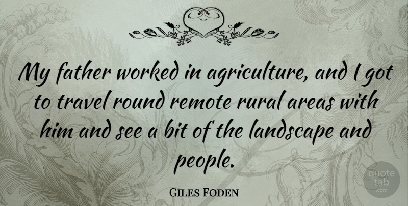 Giles Foden Quote About Areas, Bit, Remote, Round, Rural: My Father Worked In Agriculture...