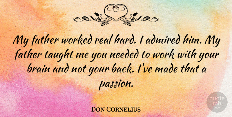 Don Cornelius Quote About Admired, Brain, Needed, Taught, Work: My Father Worked Real Hard...