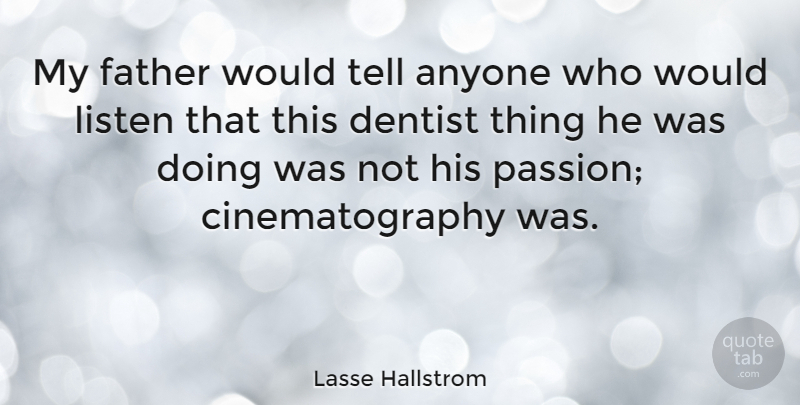 Lasse Hallstrom Quote About Father, Passion, Dentist: My Father Would Tell Anyone...