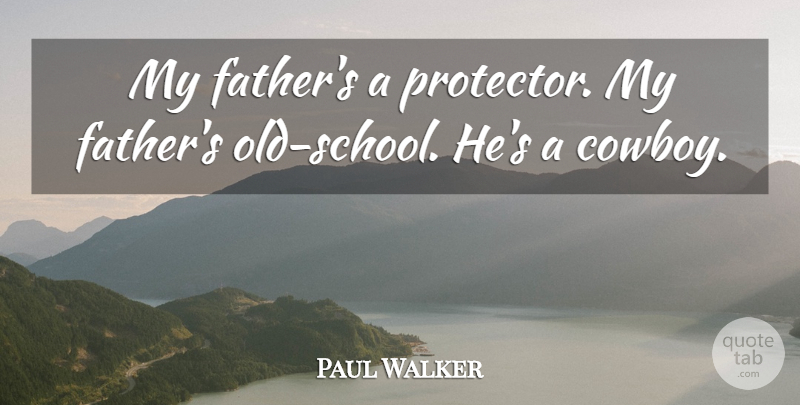 Paul Walker Quote About Father, School, Cowboy: My Fathers A Protector My...
