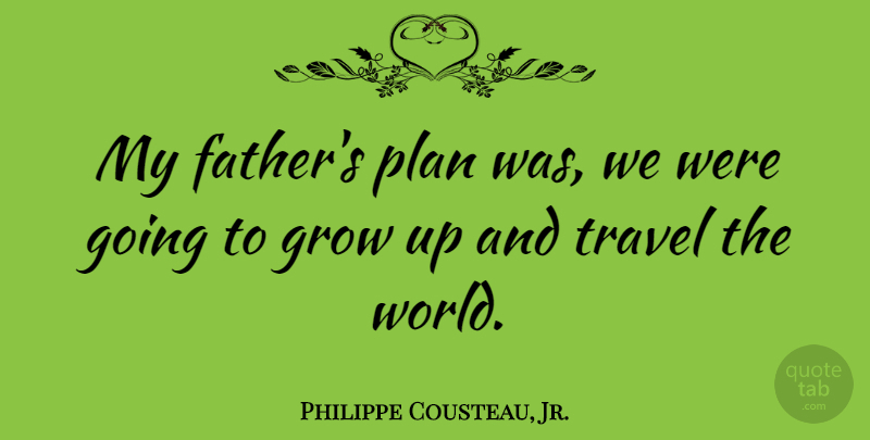 Philippe Cousteau, Jr. Quote About Grow, Travel: My Fathers Plan Was We...