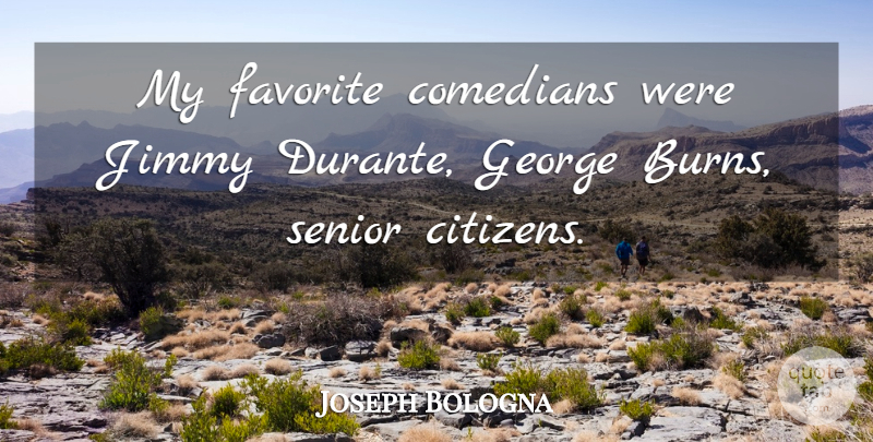 Joseph Bologna Quote About Senior, Comedian, Bologna: My Favorite Comedians Were Jimmy...