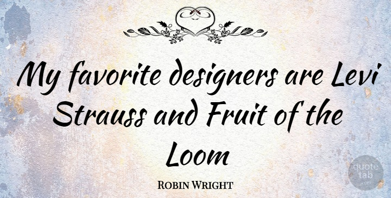 Robin Wright Quote About Fruit, Levi Strauss, Designer: My Favorite Designers Are Levi...
