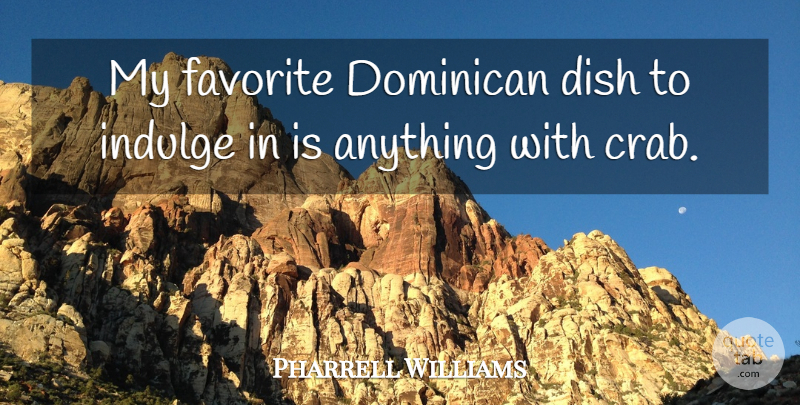 Pharrell Williams Quote About Indulge In, My Favorite, Dishes: My Favorite Dominican Dish To...