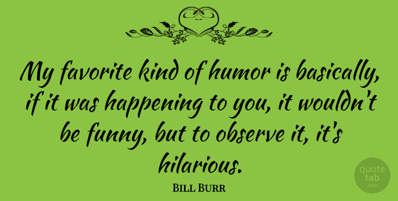 Bill Burr Quote About Kind, My Favorite, Ifs: My Favorite Kind Of Humor...