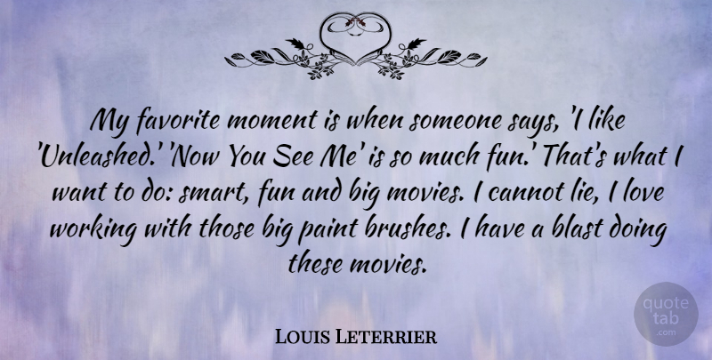 Louis Leterrier Quote About Blast, Cannot, Favorite, Love, Moment: My Favorite Moment Is When...