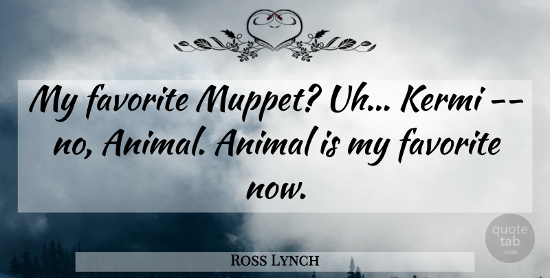 Ross Lynch Quote About Animal, My Favorite, Muppet: My Favorite Muppet Uh Kermi...