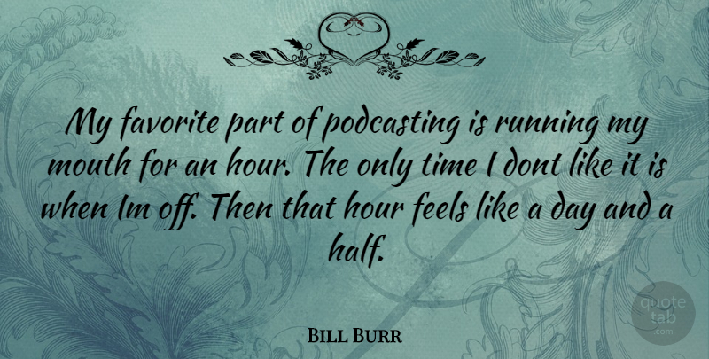 Bill Burr Quote About Running, Half, Mouths: My Favorite Part Of Podcasting...
