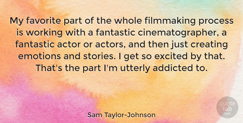 Sam Taylor-Johnson Quote About Addicted, Creating, Emotions, Excited, Fantastic: My Favorite Part Of The...