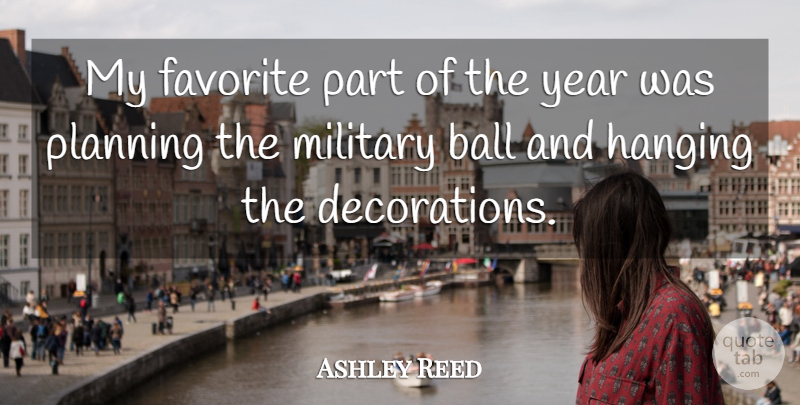 Ashley Reed Quote About Ball, Favorite, Hanging, Military, Planning: My Favorite Part Of The...