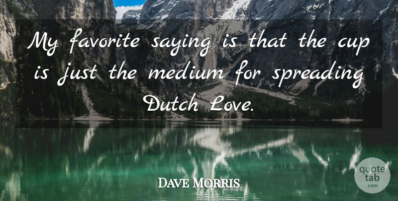 Dave Morris Quote About Cup, Dutch, Favorite, Medium, Saying: My Favorite Saying Is That...