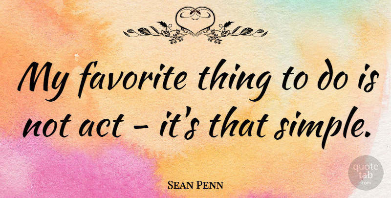 Sean Penn Quote About Simple, Favorites Things, My Favorite: My Favorite Thing To Do...