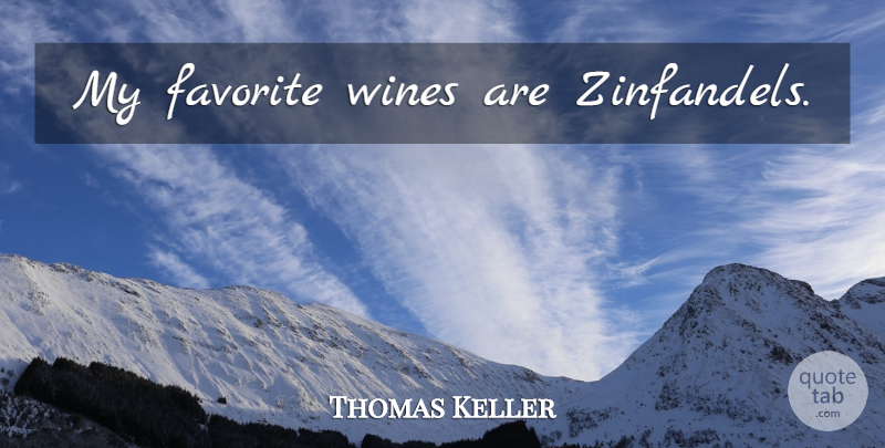 Thomas Keller Quote About Wine, My Favorite: My Favorite Wines Are Zinfandels...