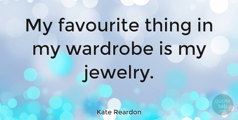 Kate Reardon Quote About Jewelry, Favourite, Favourite Things: My Favourite Thing In My...