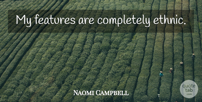 Naomi Campbell Quote About Features: My Features Are Completely Ethnic...