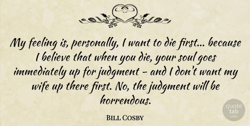 Bill Cosby Quote About Believe, Wife, Soul: My Feeling Is Personally I...