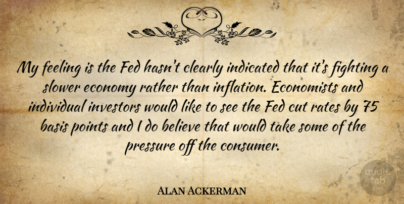 Alan Ackerman Quote About Basis, Believe, Clearly, Cut, Economists: My Feeling Is The Fed...