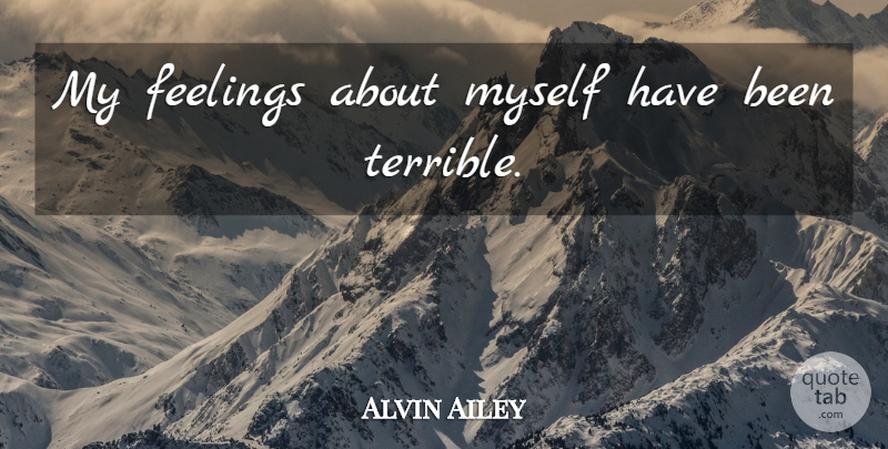 Alvin Ailey Quote About Feelings, Terrible, Has Beens: My Feelings About Myself Have...
