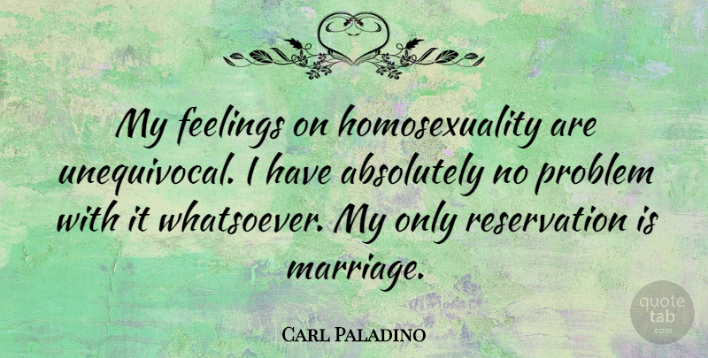 Carl Paladino Quote About Absolutely, Marriage: My Feelings On Homosexuality Are...