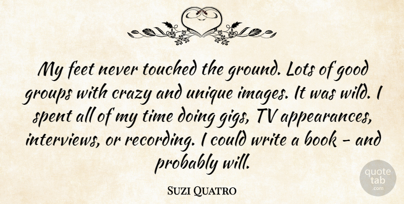 Suzi Quatro Quote About Crazy, Book, Writing: My Feet Never Touched The...