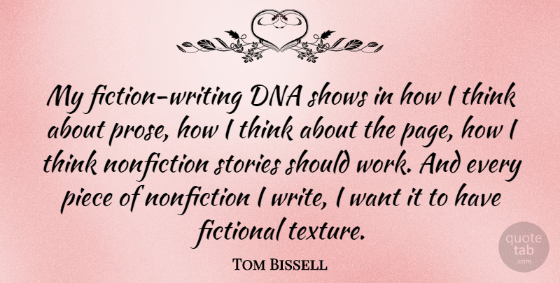 Tom Bissell Quote About Fictional, Nonfiction, Piece, Shows, Stories: My Fiction Writing Dna Shows...