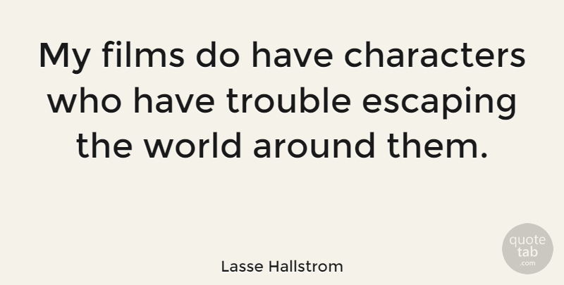 Lasse Hallstrom Quote About Character, Escaping, World: My Films Do Have Characters...