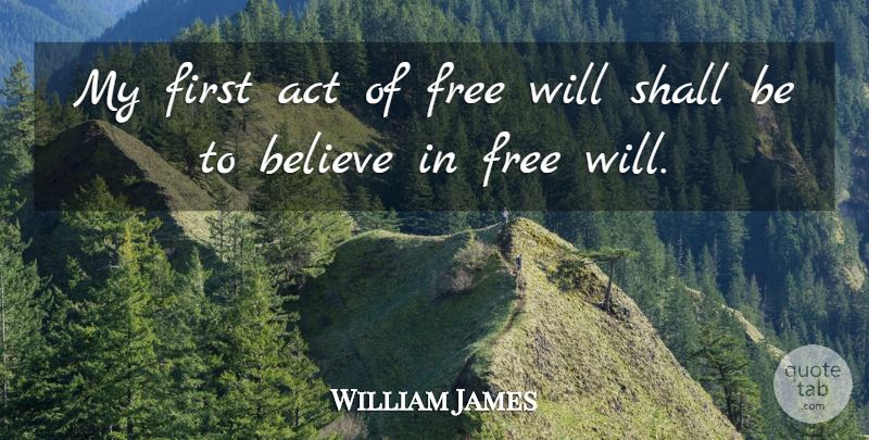 William James Quote About Believe, Firsts, Free Will: My First Act Of Free...