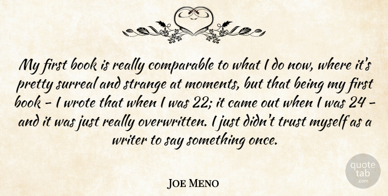 Joe Meno Quote About Came, Comparable, Strange, Surreal, Trust: My First Book Is Really...