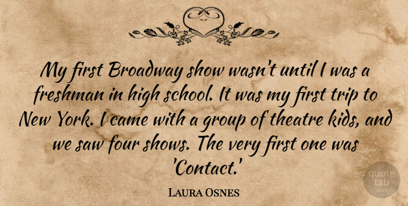 Laura Osnes Quote About Came, Four, Freshman, High, Saw: My First Broadway Show Wasnt...