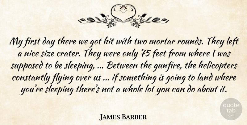 James Barber Quote About Constantly, Feet, Flying, Hit, Land: My First Day There We...