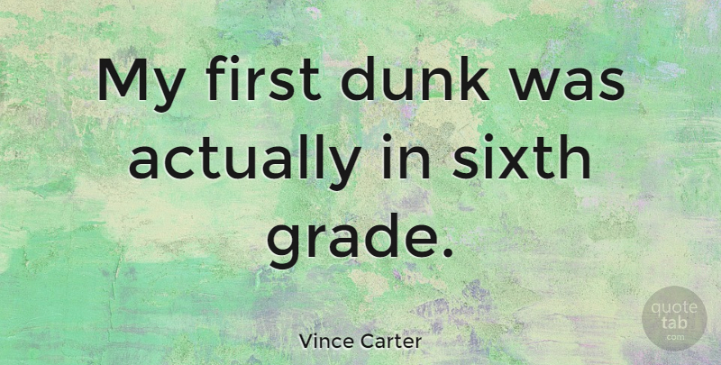 Vince Carter Quote About Firsts, Grades, Sixth Grade: My First Dunk Was Actually...