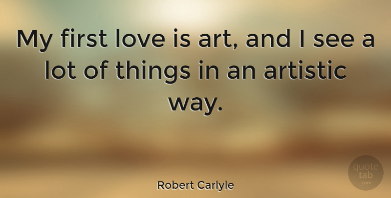 Robert Carlyle Quote About Art, First Love, Love Is: My First Love Is Art...