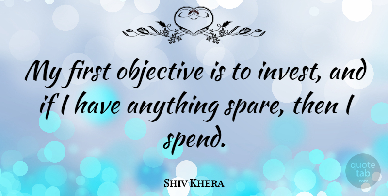 Shiv Khera Quote About Firsts, Ifs, Spares: My First Objective Is To...