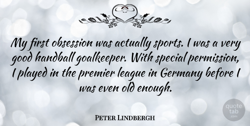 Peter Lindbergh Quote About Germany, Good, League, Obsession, Played: My First Obsession Was Actually...