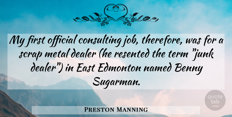 Preston Manning Quote About Jobs, Junk, East: My First Official Consulting Job...