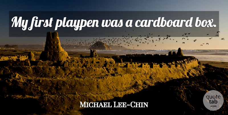 Michael Lee-Chin Quote About Firsts, Boxes, Cardboard Boxes: My First Playpen Was A...