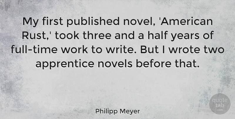 Philipp Meyer Quote About Apprentice, Half, Novels, Published, Took: My First Published Novel American...