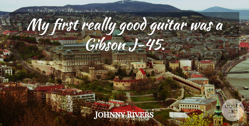 Johnny Rivers Quote About Good: My First Really Good Guitar...