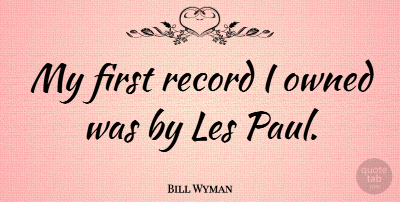 Bill Wyman Quote About Records, Firsts: My First Record I Owned...
