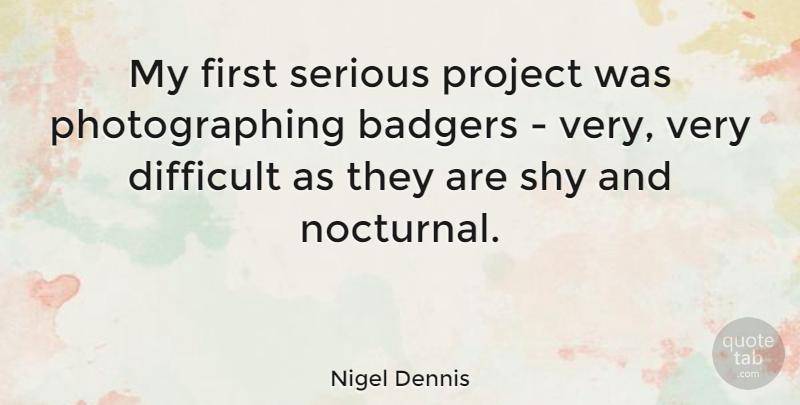 Nigel Dennis Quote About Shy, Firsts, Nocturnal: My First Serious Project Was...