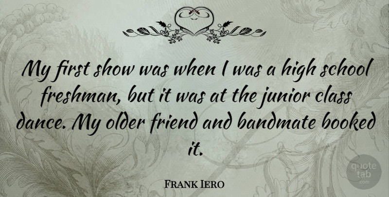 Frank Iero Quote About School, Class, Juniors: My First Show Was When...