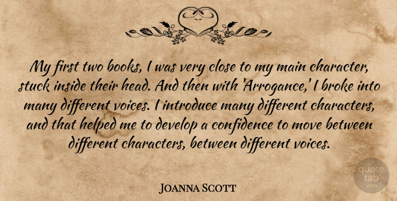 Joanna Scott Quote About Broke, Close, Develop, Helped, Inside: My First Two Books I...