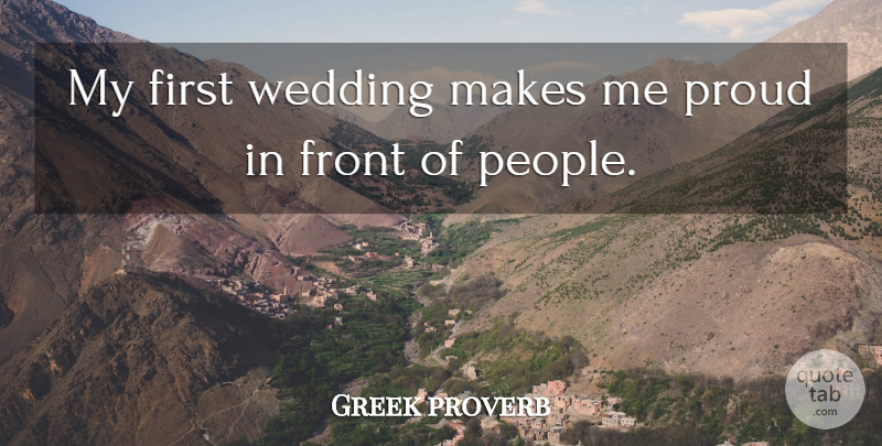 Greek proverb Quote About Front, Proud, Wedding: My First Wedding Makes Me...