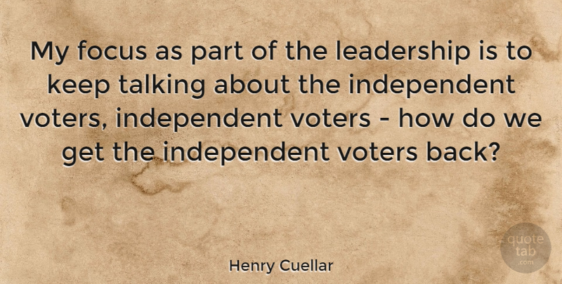 Henry Cuellar Quote About Independent, Talking, Focus: My Focus As Part Of...