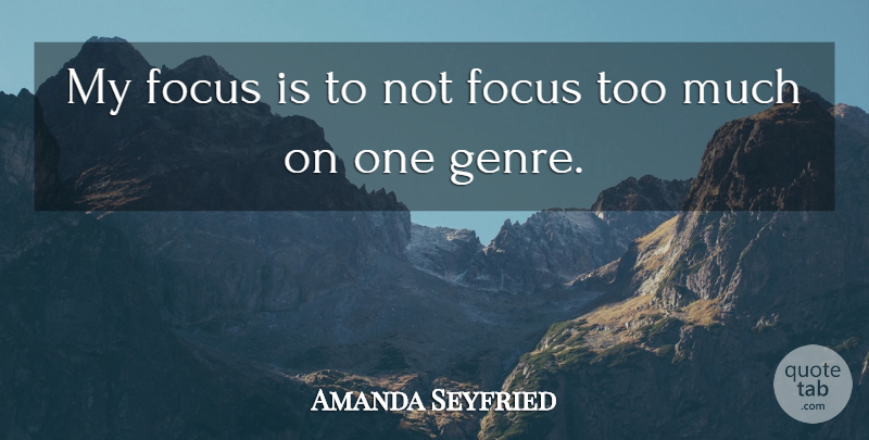 Amanda Seyfried Quote About Focus, Too Much, Genre: My Focus Is To Not...