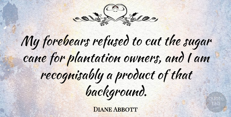 Diane Abbott Quote About Cutting, Sugar, Owners: My Forebears Refused To Cut...