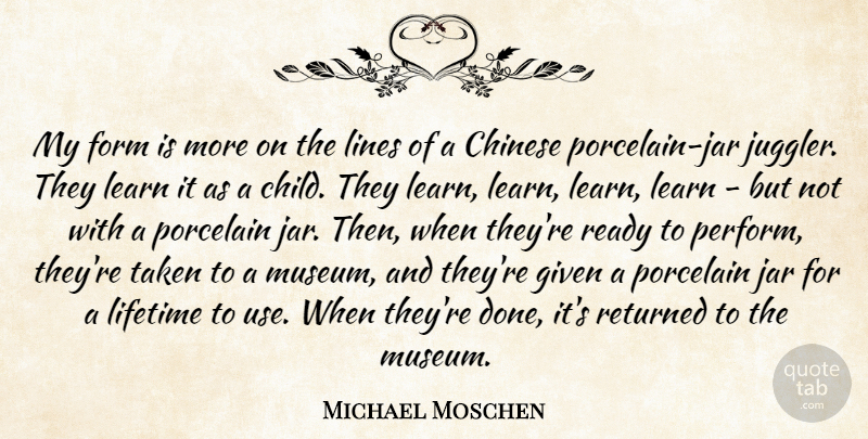 Michael Moschen Quote About Chinese, Form, Given, Jar, Lifetime: My Form Is More On...