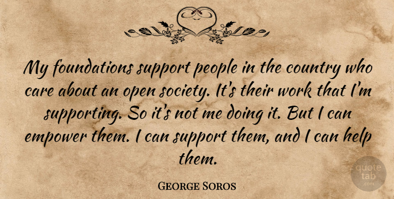 George Soros Quote About Care, Country, Empower, Help, Open: My Foundations Support People In...