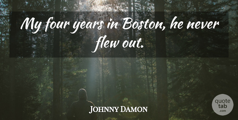 Johnny Damon Quote About Flew, Four: My Four Years In Boston...
