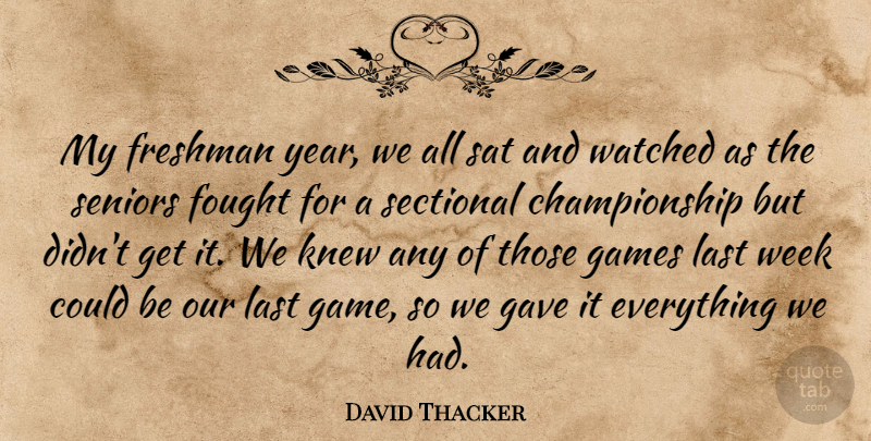 David Thacker Quote About Fought, Freshman, Games, Gave, Knew: My Freshman Year We All...